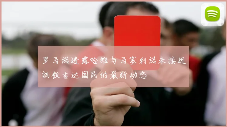 罗马诺透露哈维与马塞利诺未接近执教吉达国民的最新动态